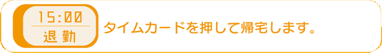 15時00分−退勤 タイムカードを押し帰宅します。